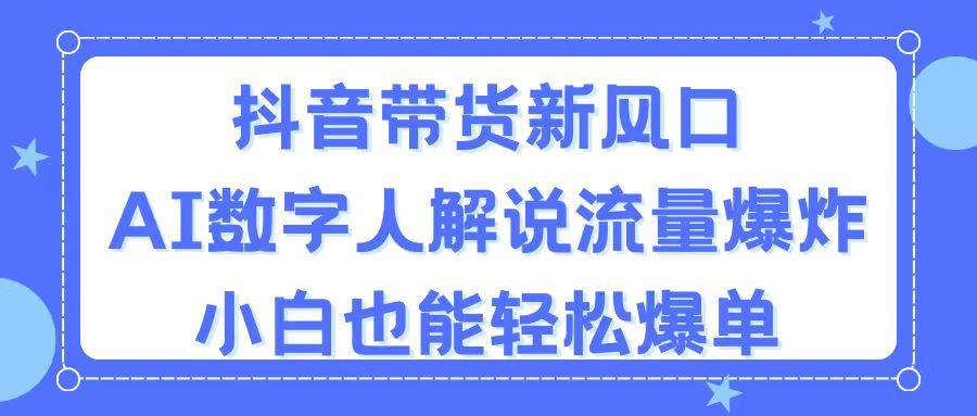抖音带货新风口，AI数字人解说，流量爆炸，小白也能轻松爆单-副业网创