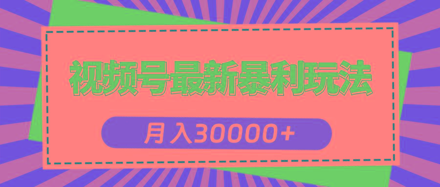 视频号最新暴利玩法，轻松月入30000+-副业网创