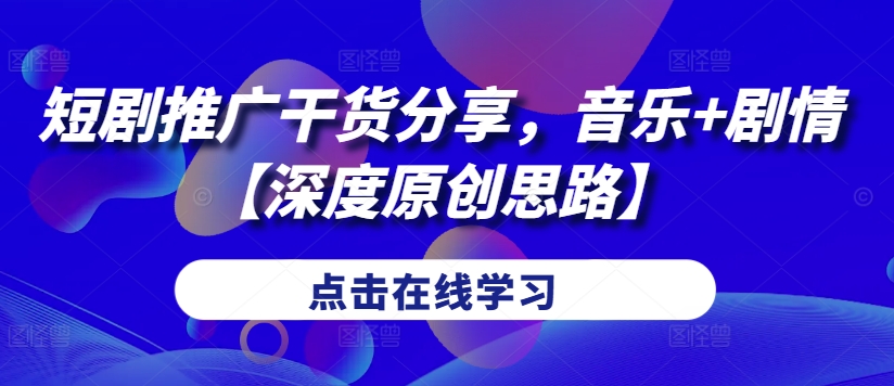 短剧推广干货分享，音乐+剧情【深度原创思路】-副业网创