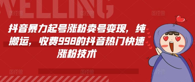 抖音暴力起号涨粉卖号变现，纯搬运，收费998的抖音热门快速涨粉技术-副业网创