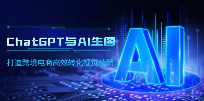 (9868期)ChatGPT与AI生图，打造跨境电商高效转化视觉营销-副业网创