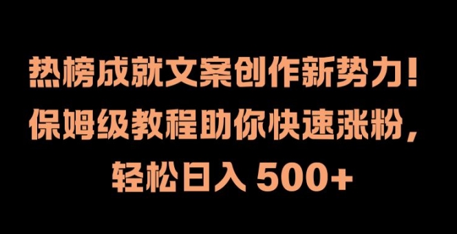热榜成就文案创作新势力，保姆级教程助你快速涨粉，轻松日入 500+【揭秘】-副业网创