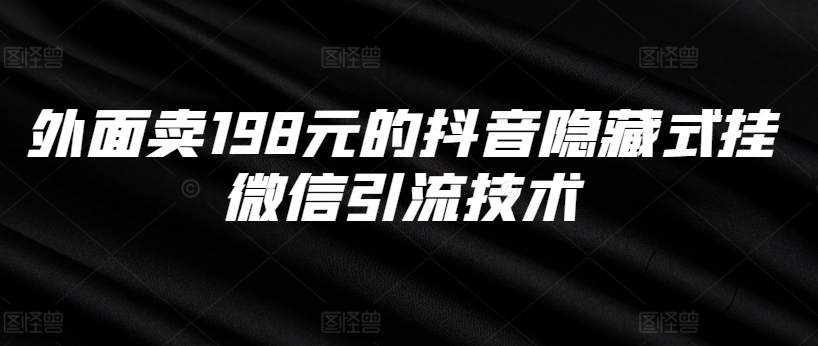 外面卖198元的抖音隐藏式挂微信引流技术-副业网创