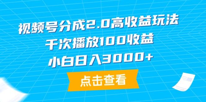 (9716期)视频号分成2.0高收益玩法，千次播放100收益，小白日入3000+-副业网创