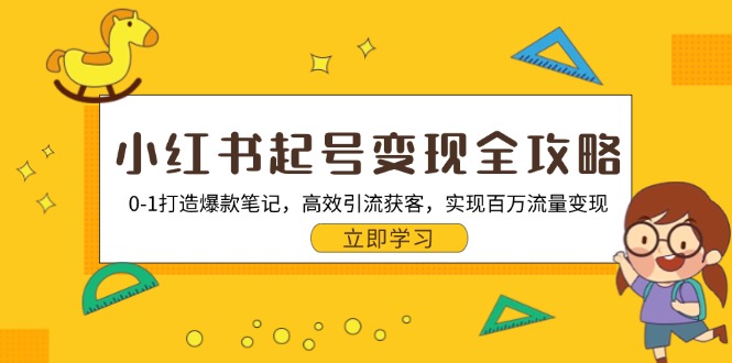 小红书起号变现全攻略：0-1打造爆款笔记，高效引流获客，实现百万流量变现-副业网创