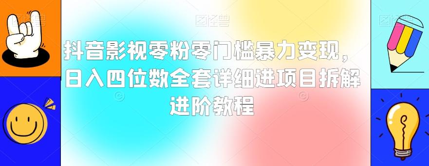 抖音影视零粉零门槛暴力变现，日入四位数全套详细进项目拆解进阶教程【揭秘】-副业网创