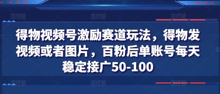 得物视频号激励赛道玩法，得物发视频或者图片，百粉后单账号每天稳定接广50-100-副业网创