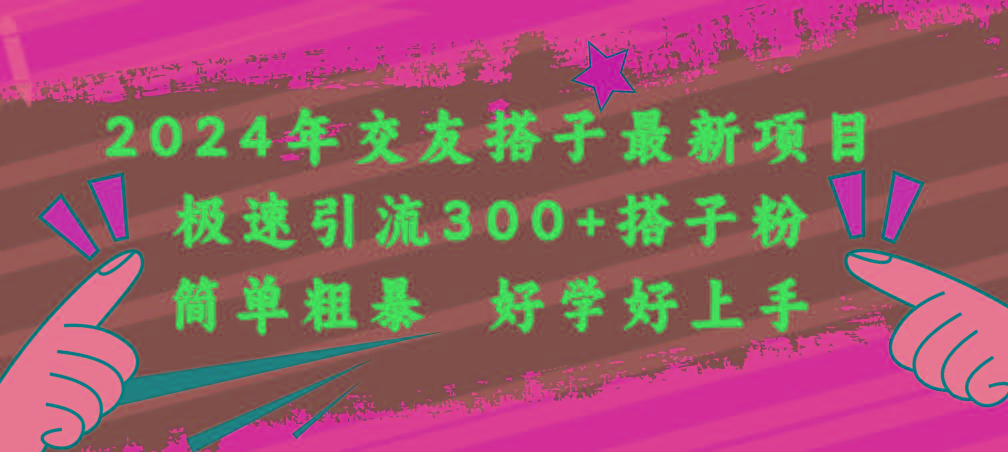2024年交友搭子最新项目，极速引流300+搭子粉，简单粗暴，好学好上手-副业网创