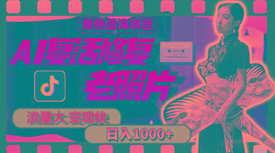 暴热蓝海项目，AI复活修复老照片，流量大 变现快 一天收入1000+教程+素材-副业网创