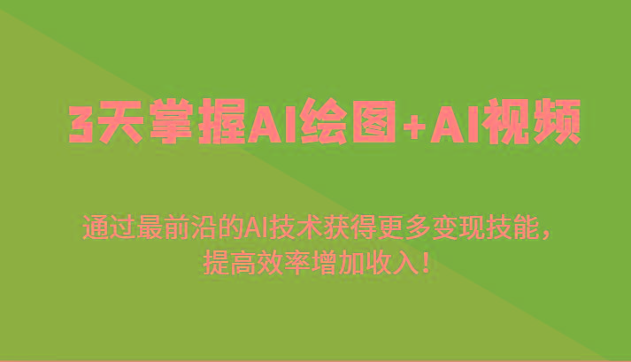 3天掌握AI绘图+AI视频，通过最前沿的AI技术获得更多变现技能，提高效率增加收入！-副业网创