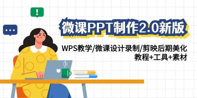 微课PPT制作2.0新版：WPS教学/微课设计录制/剪映后期美化/教程+工具+素材-副业网创