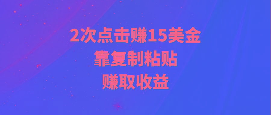 (9384期)靠2次点击赚15美金，复制粘贴就能赚取收益-副业网创