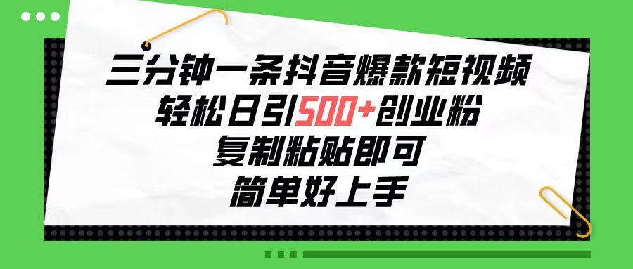 三分钟一条抖音爆款短视频，轻松日引500+创业粉，复制粘贴即可，简单好…-副业网创