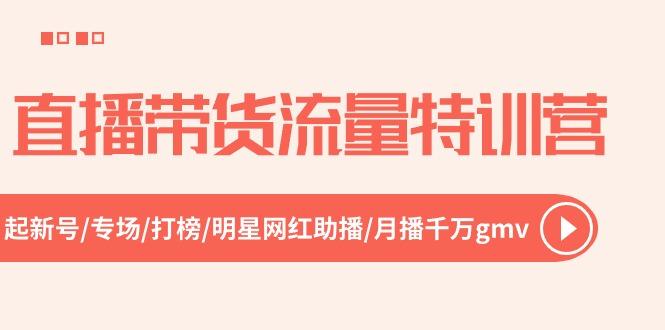 直播带货流量特训营，起新号-专场-打榜-明星网红助播 月播千万gmv(52节-副业网创