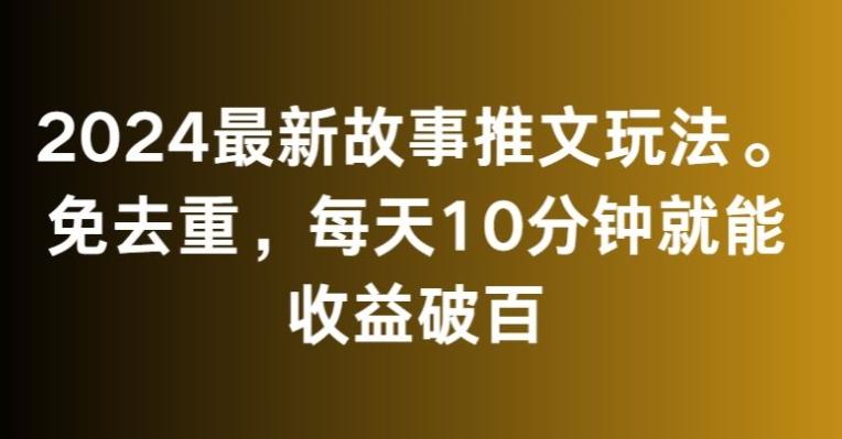 2024最新故事推文玩法，免去重，每天10分钟就能收益破百【揭秘】-副业网创