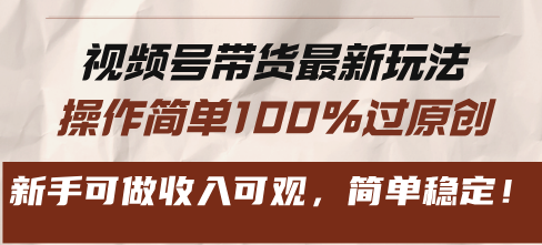 视频号带货最新玩法，操作简单100%过原创，新手可做收入可观，简单稳定！-副业网创