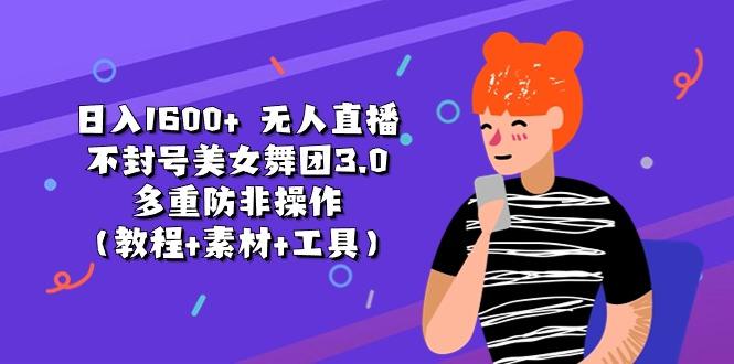 日入1600+ 无人直播不封号美女舞团3.0 多重防非操作(教程+素材+工具-副业网创