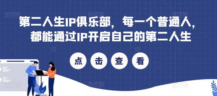 第二人生IP俱乐部，每一个普通人，都能通过IP开启自己的第二人生-副业网创