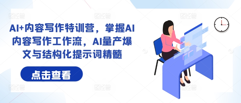 AI+内容写作特训营，掌握AI内容写作工作流，AI量产爆文与结构化提示词精髓-副业网创
