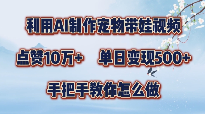 利用AI制作宠物带娃视频，轻松涨粉，点赞10万+，单日变现三位数，手把手教你怎么做【揭秘】-副业网创