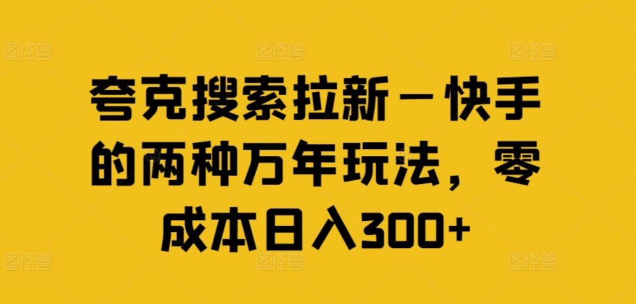 夸克搜索拉新—快手的两种万年玩法，零成本日入300+-副业网创