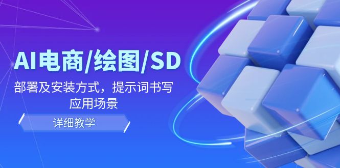 AI-电商/绘图/SD/详细教程：部署与安装方式，提示词-书写，应用场景-副业网创