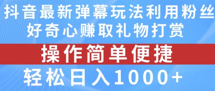抖音弹幕最新玩法，利用粉丝好奇心赚取礼物打赏，轻松日入1000+-副业网创