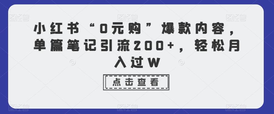 小红书“0元购”爆款内容，单篇笔记引流200+，轻松月入过W-副业网创