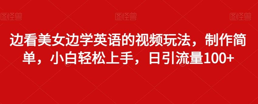 边看美女边学英语的视频玩法，制作简单，小白轻松上手，日引流量100+-副业网创