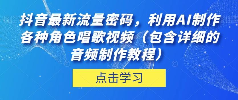 抖音最新流量密码，利用AI制作各种角色唱歌视频（包含详细的音频制作教程）【揭秘】-副业网创