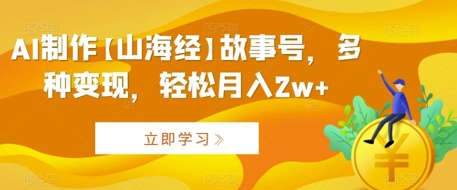 AI制作【山海经】故事号，多种变现，轻松月入2w+【揭秘】-副业网创