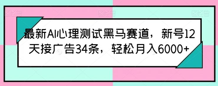 最新AI心理测试黑马赛道，新号12天接广告34条，轻松月入6000+【揭秘】-副业网创