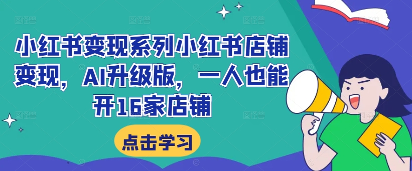小红书变现系列小红书店铺变现，AI升级版，一人也能开16家店铺-副业网创