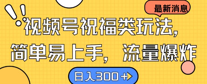 视频号祝福类玩法， 简单易上手，流量爆炸, 日入300+【揭秘】-副业网创