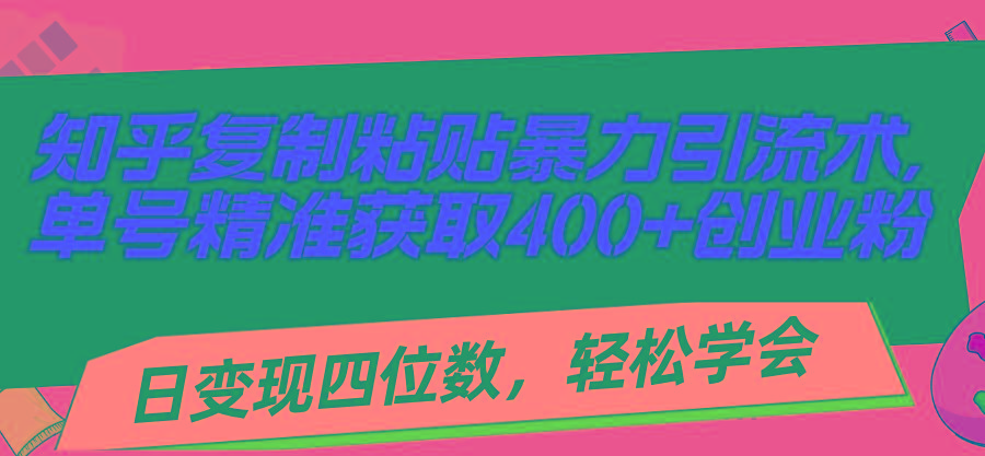 知乎复制粘贴暴力引流术，单号精准获取400+创业粉，日变现四位数，轻松…-副业网创