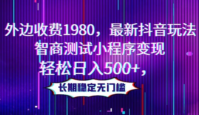 外边收费1980，最新抖音玩法，智商测试小程序变现，轻松日入500+，长期稳定无门槛-副业网创