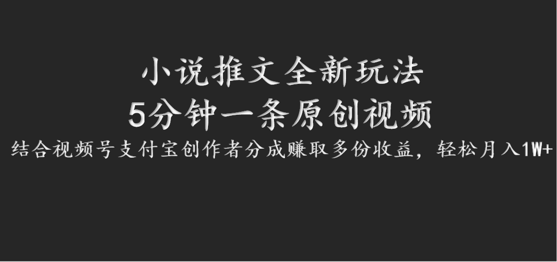 小说推文全新玩法，5分钟一条原创视频，结合视频号支付宝创作者分成赚取多份收益-副业网创