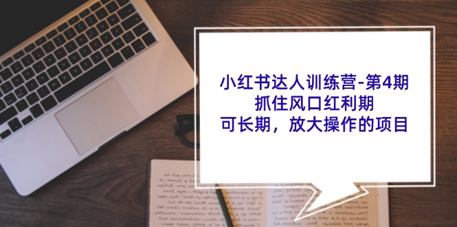 小红书达人训练营第4期：抓住风口红利期，可长期，放大操作的项目-副业网创