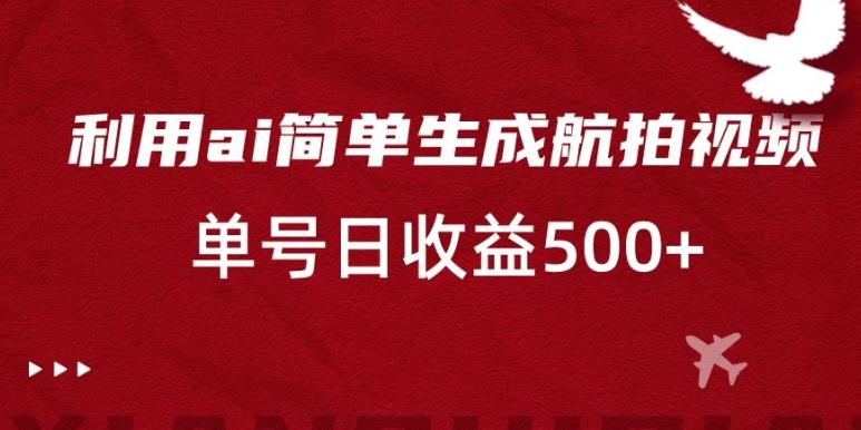 利用ai简单复制粘贴，生成航拍视频，单号日收益500+【揭秘】-副业网创