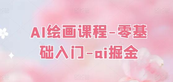 AI绘画课程-零基础入门-ai掘金-副业网创