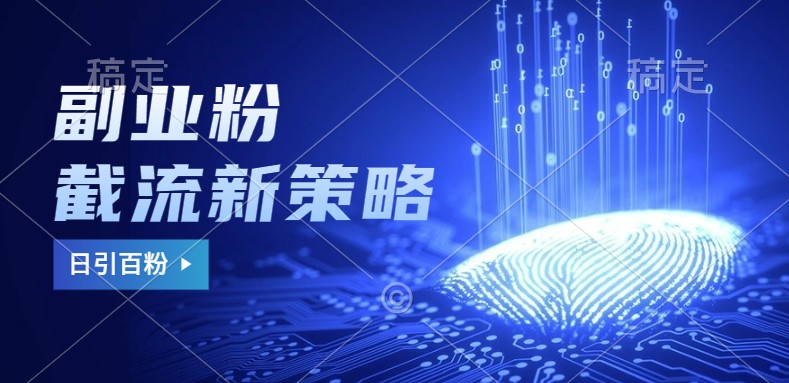 副业粉截流玩法与更新，不废号， 不封号。日引100+-副业网创