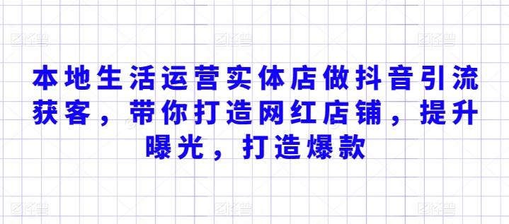 本地生活运营实体店做抖音引流获客，带你打造网红店铺，提升曝光，打造爆款-副业网创