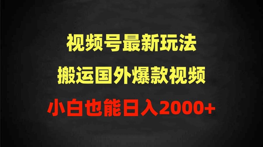 (9796期)2024视频号最新玩法，搬运国外爆款视频，100%过原创，小白也能日入2000+-副业网创