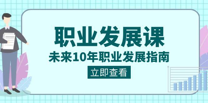 职业发展课，未来10年职业发展指南（七套课程合集）-副业网创