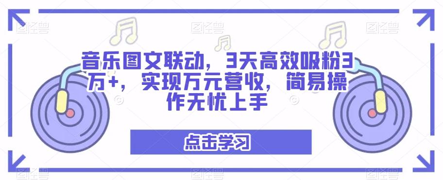音乐图文联动，3天高效吸粉3万+，实现万元营收，简易操作无忧上手-副业网创