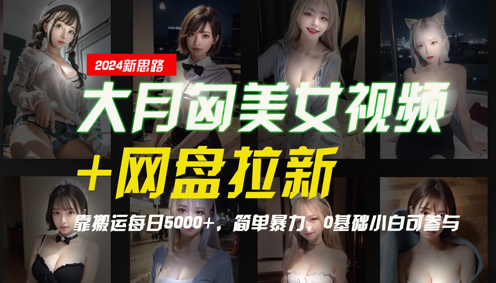 【新思路】大月匈美女视频+网盘拉新，靠搬运每日5000+，简单暴力，0基础小白可参与-副业网创