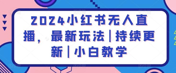 2024小红书无人直播，最新玩法|持续更新|小白教学-副业网创