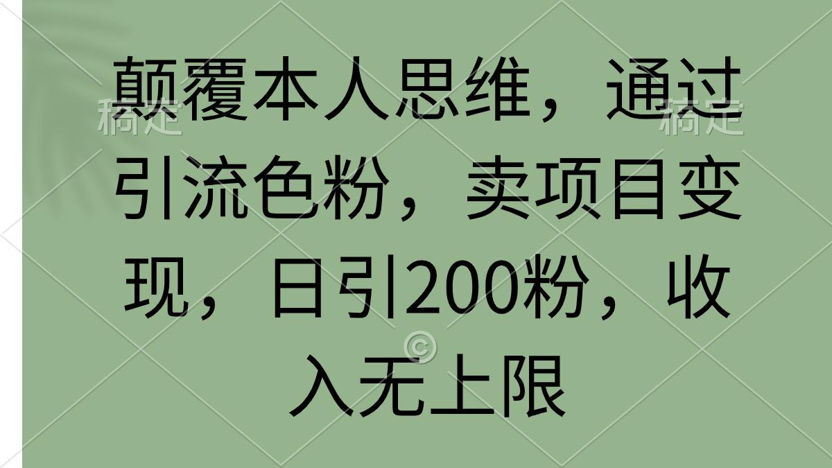 (9523期)颠覆本人思维，通过引流色粉，卖项目变现，日引200粉，收入无上限-副业网创