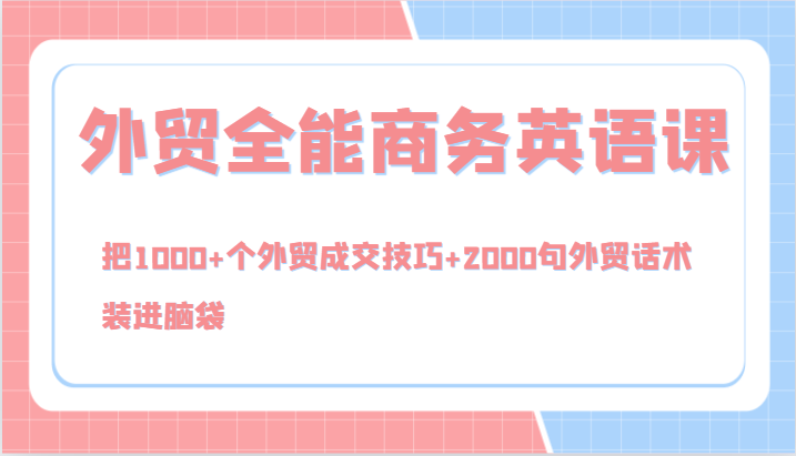 外贸全能商务英语课，把1000+个外贸成交技巧+2000句外贸话术，装进脑袋(144节)-副业网创