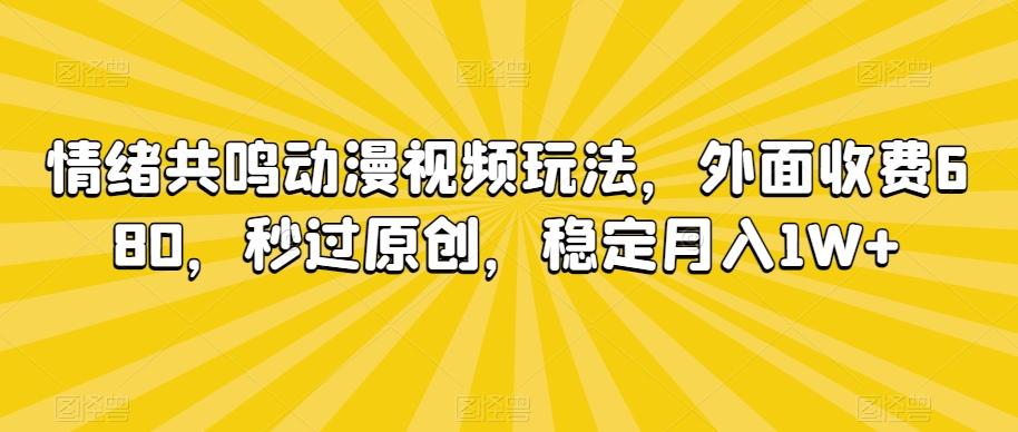 情绪共鸣动漫视频玩法，外面收费680，秒过原创，稳定月入1W+【揭秘】-副业网创